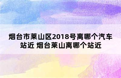 烟台市莱山区2018号离哪个汽车站近 烟台莱山离哪个站近